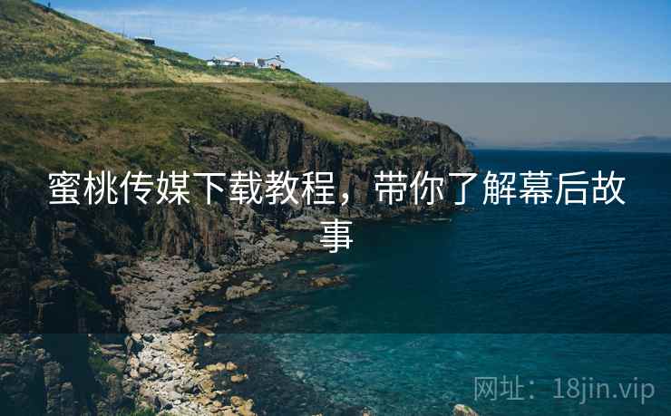 蜜桃传媒下载教程，带你了解幕后故事