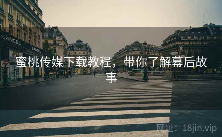 蜜桃传媒下载教程，带你了解幕后故事  第2张