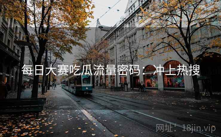 每日大赛吃瓜流量密码：冲上热搜  第1张