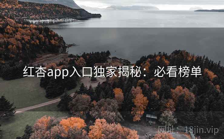 红杏app入口独家揭秘：必看榜单