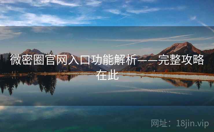 微密圈官网入口功能解析——完整攻略在此