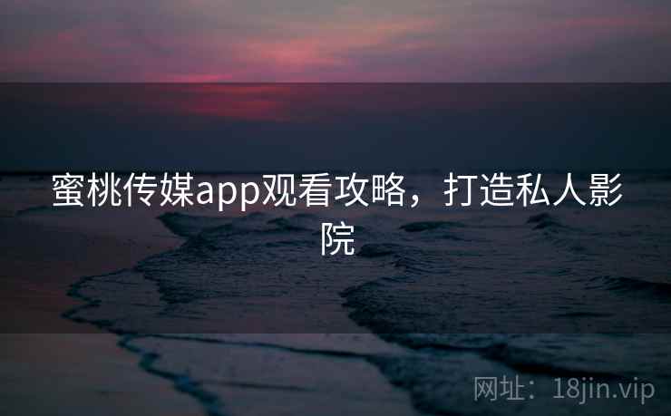 蜜桃传媒app观看攻略，打造私人影院