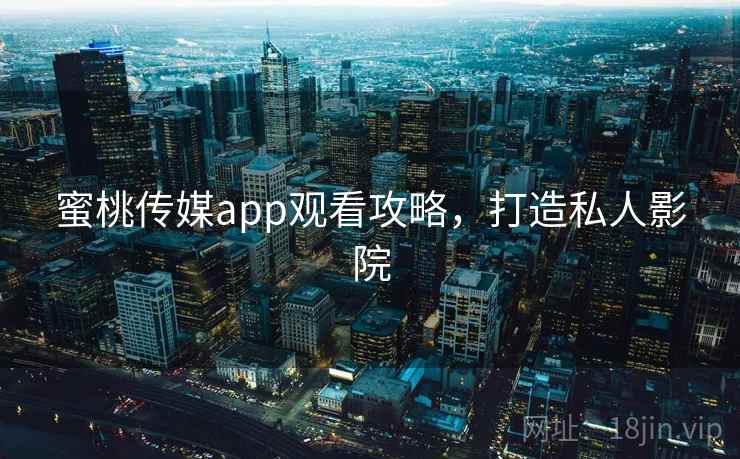 蜜桃传媒app观看攻略，打造私人影院