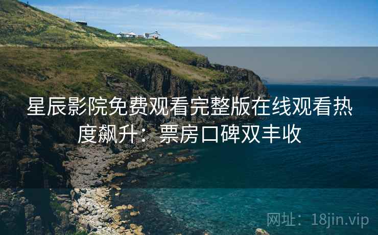 星辰影院免费观看完整版在线观看热度飙升：票房口碑双丰收  第2张