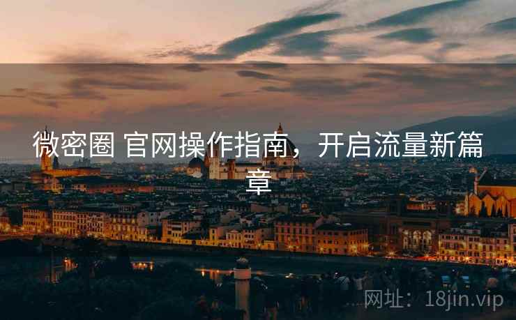 微密圈 官网操作指南，开启流量新篇章  第1张
