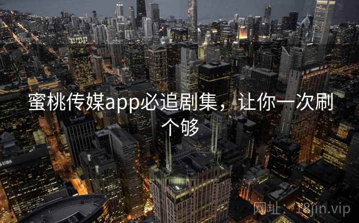 蜜桃传媒app必追剧集，让你一次刷个够