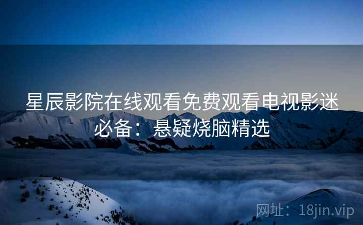 星辰影院在线观看免费观看电视影迷必备：悬疑烧脑精选