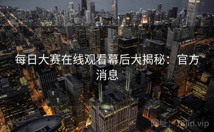 每日大赛在线观看幕后大揭秘：官方消息