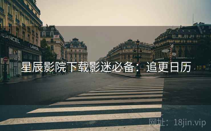 星辰影院下载影迷必备：追更日历