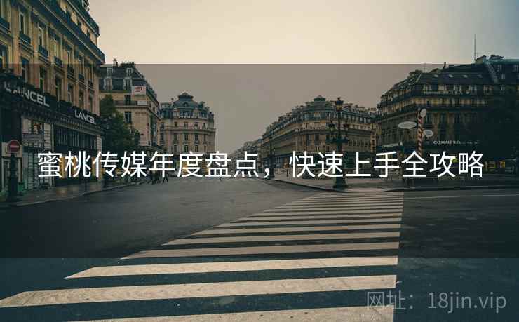 蜜桃传媒年度盘点，快速上手全攻略