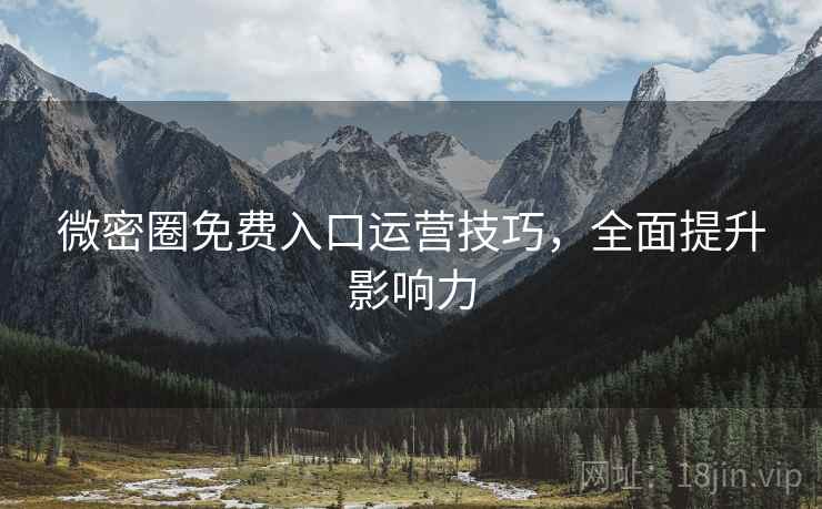 微密圈免费入口运营技巧，全面提升影响力