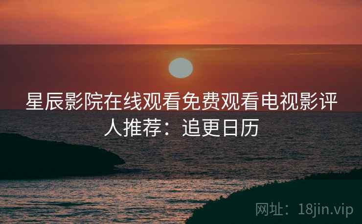 星辰影院在线观看免费观看电视影评人推荐：追更日历