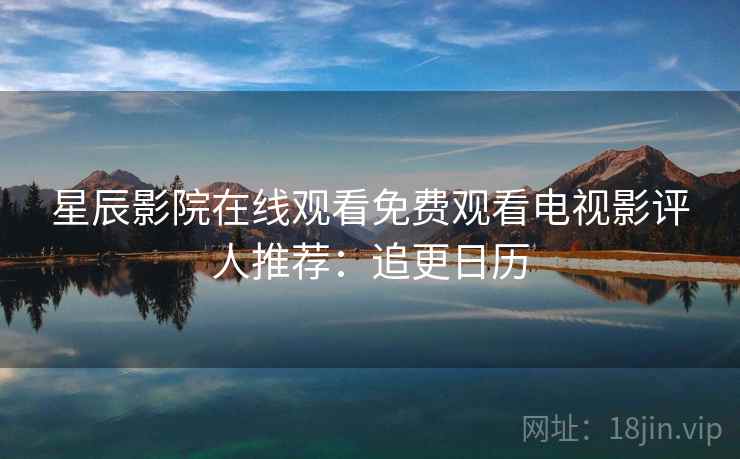星辰影院在线观看免费观看电视影评人推荐：追更日历