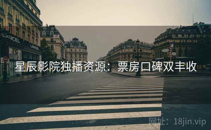 星辰影院独播资源：票房口碑双丰收