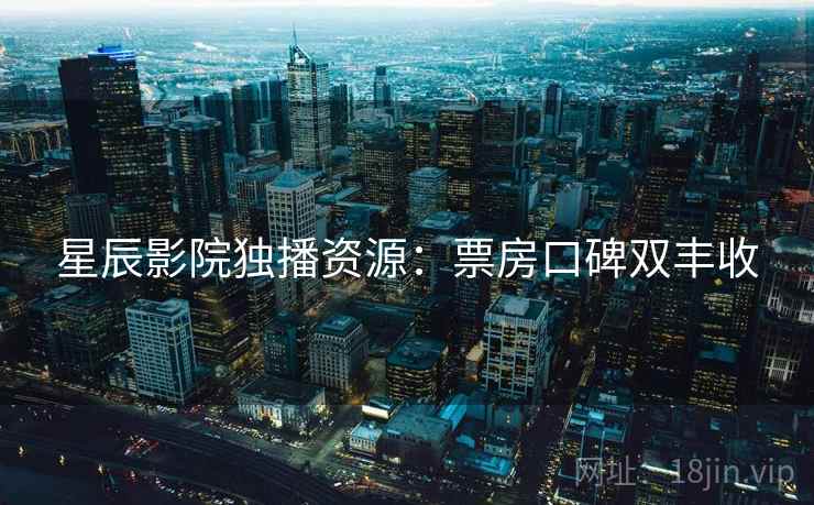 星辰影院独播资源：票房口碑双丰收