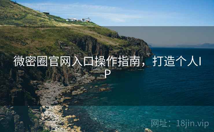 微密圈官网入口操作指南，打造个人IP