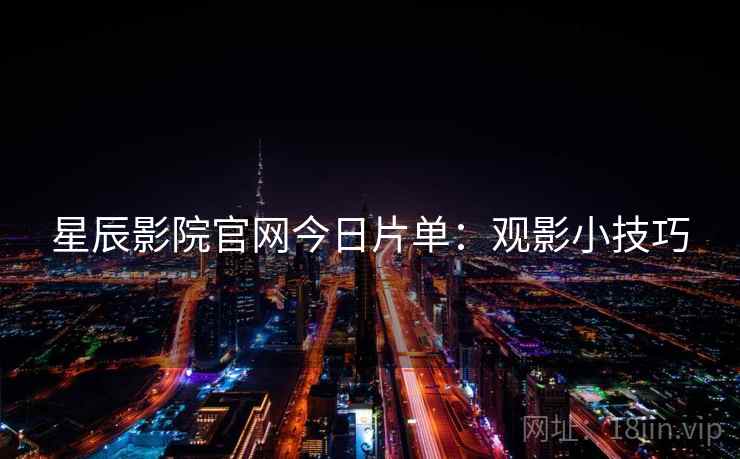 星辰影院官网今日片单：观影小技巧