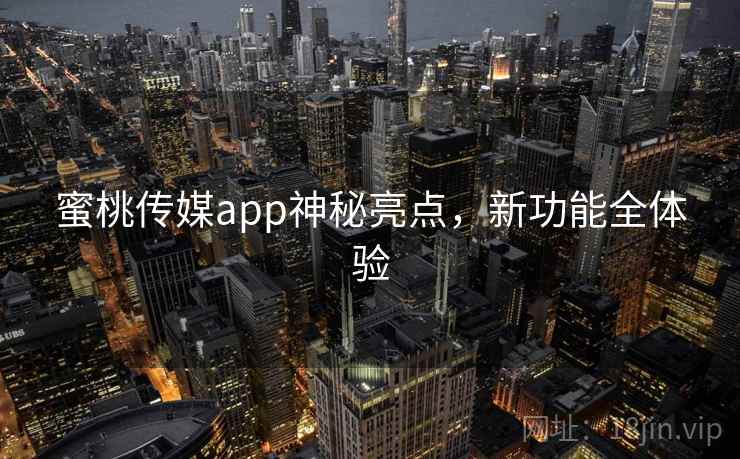 蜜桃传媒app神秘亮点,新功能全体验
