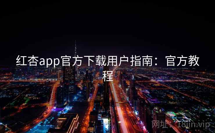 红杏app官方下载用户指南：官方教程