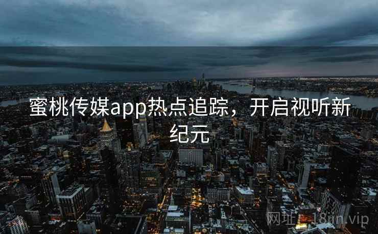 蜜桃传媒app热点追踪，开启视听新纪元