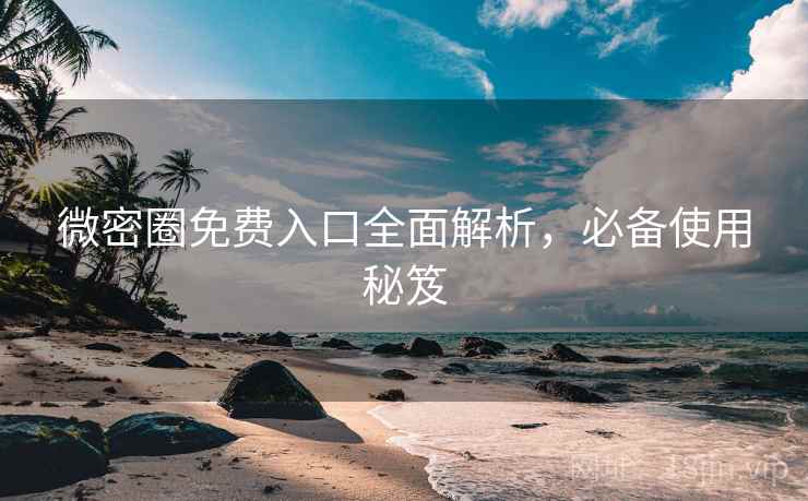 微密圈免费入口全面解析,必备使用秘笈
