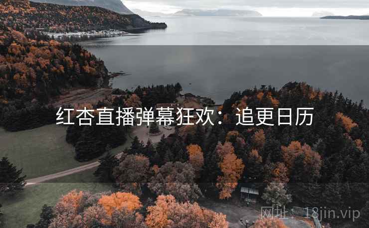 红杏直播弹幕狂欢:追更日历